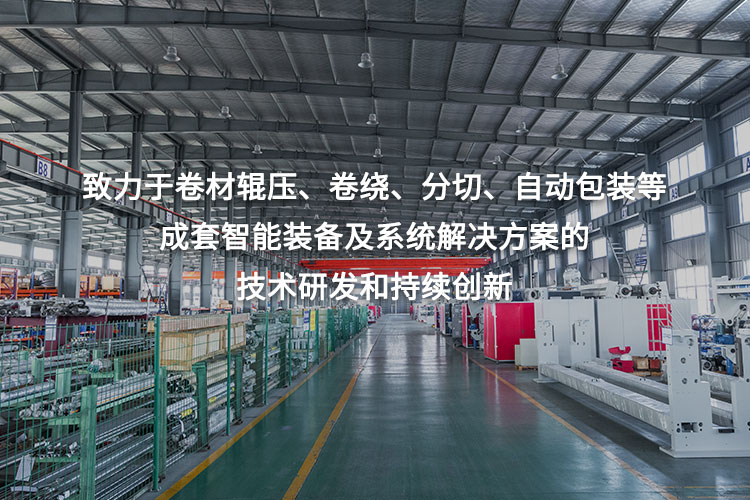 致力于卷材輥壓、卷繞、分切、自動(dòng)包裝等成套智能裝備及系統(tǒng)解決方案的技術(shù)研發(fā)和持續(xù)創(chuàng)新